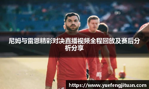 尼姆与雷恩精彩对决直播视频全程回放及赛后分析分享