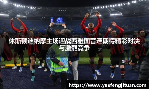 休斯顿迪纳摩主场迎战西雅图音速期待精彩对决与激烈竞争