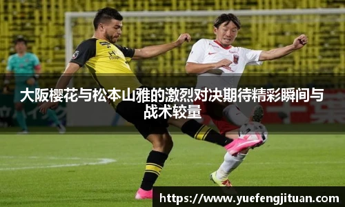 大阪樱花与松本山雅的激烈对决期待精彩瞬间与战术较量