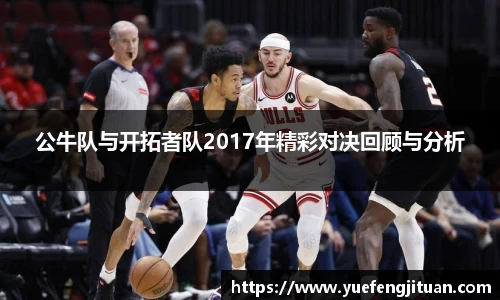 公牛队与开拓者队2017年精彩对决回顾与分析