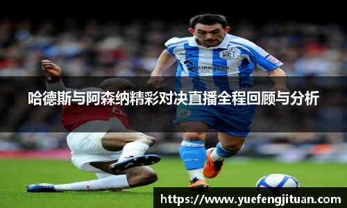 哈德斯与阿森纳精彩对决直播全程回顾与分析