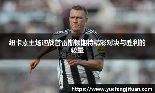纽卡素主场迎战普雷斯顿期待精彩对决与胜利的较量