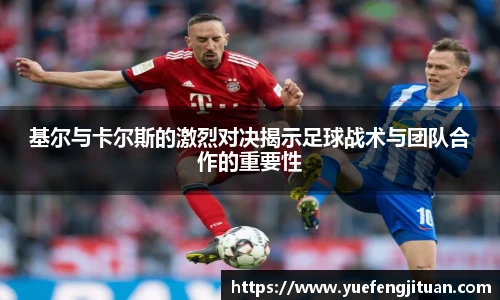 基尔与卡尔斯的激烈对决揭示足球战术与团队合作的重要性