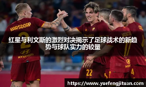 红星与利文斯的激烈对决揭示了足球战术的新趋势与球队实力的较量