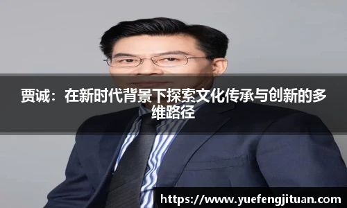 贾诚：在新时代背景下探索文化传承与创新的多维路径